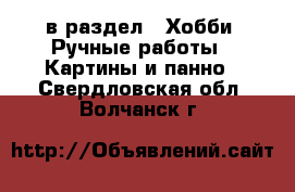  в раздел : Хобби. Ручные работы » Картины и панно . Свердловская обл.,Волчанск г.